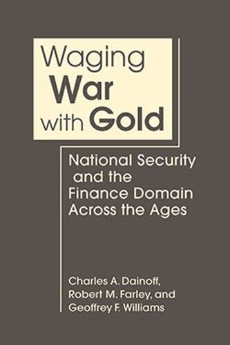 Waging War With Gold National Security And The Finance Domain Across The Ages Charles A Dainoff Robert M Farley Geoffrey F Williams