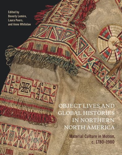 Object Lives And Global Histories In Northern North America Material Culture In Motion C1780 1980 Beverly Lemire Editor Laura Peers Editor Anne Whitelaw Editor