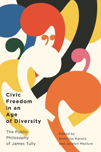 Civic Freedom In An Age Of Diversity The Public Philosophy Of James Tully Dimitrios Karmis Editor Jocelyn Maclure Editor