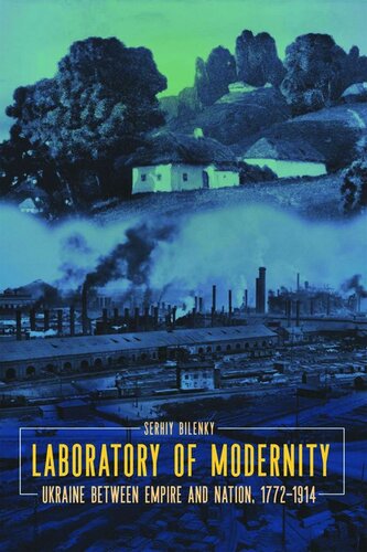 Laboratory Of Modernity Ukraine Between Empire And Nation 17721914 1st Edition Serhiy Bilenky