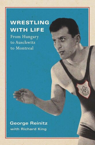 Wrestling With Life From Hungary To Auschwitz To Montreal George Reinitz Richard King