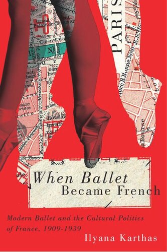 When Ballet Became French Modern Ballet And The Cultural Politics Of France 19091958 Ilyana Karthas