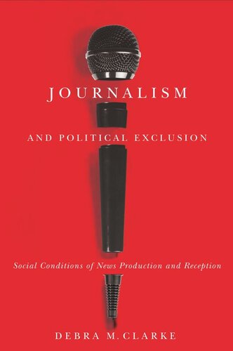 Journalism And Political Exclusion Social Conditions Of News Production And Reception Debra M Clarke