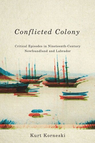 Conflicted Colony Critical Episodes In Nineteenthcentury Newfoundland And Labrador Kurt Korneski