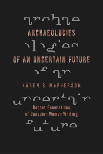 Archaeologies Of An Uncertain Future Recent Generations Of Canadian Women Writing Karen Mcpherson