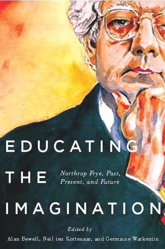 Educating The Imagination Northrop Frye Past Present And Future Alan Bewell Neil Ten Kortenaar Germaine Warkentin