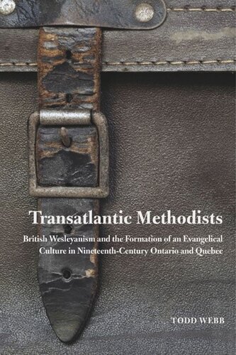 Transatlantic Methodists British Wesleyanism And The Formation Of An Evangelical Culture In Nineteenthcentury Ontario And Quebec Todd Webb