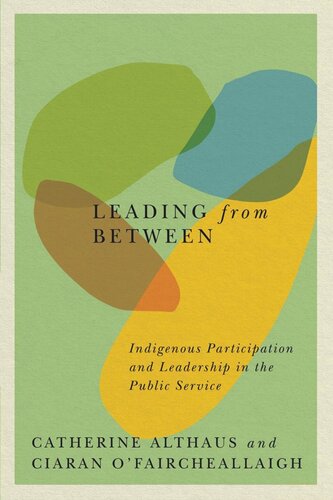 Leading From Between Indigenous Participation And Leadership In The Public Service Catherine Althaus Ciaran Ofaircheallaigh
