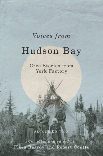 Voices From Hudson Bay Cree Stories From York Factory Second Edition Second Edition Flora Beardy Editor Robert Coutts Editor
