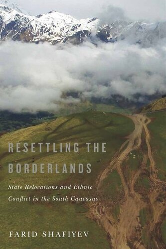 Resettling The Borderlands State Relocations And Ethnic Conflict In The South Caucasus Farid Shafiyev