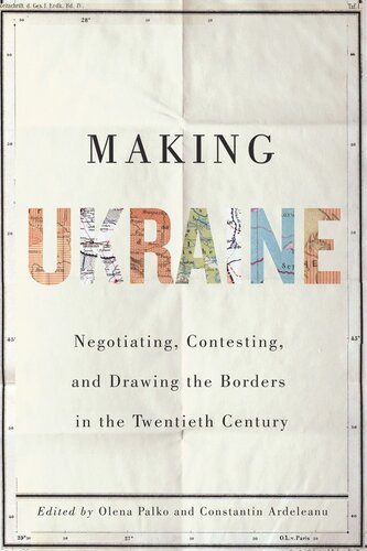 Making Ukraine Negotiating Contesting And Drawing The Borders In The Twentieth Century Olena Palko Editor Constantin Ardeleanu Editor Ulrich Schmid Editor