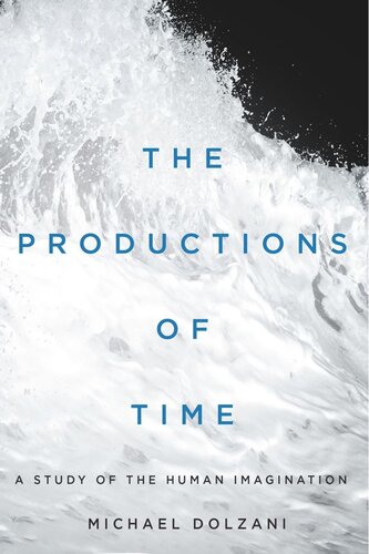 The Productions Of Time A Study Of The Human Imagination Michael Dolzani