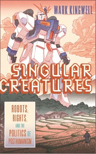 Singular Creatures Robots Rights And The Politics Of Posthumanism Mark Kingwell