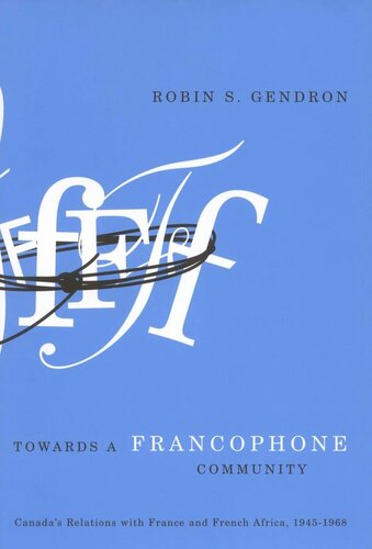 Towards A Francophone Community Canadas Relations With France And French Africa 19451968 Robin S Gendron