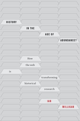 History In The Age Of Abundance How The Web Is Transforming Historical Research Ian Milligan