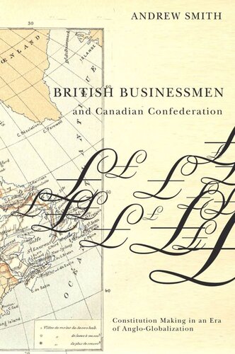 British Businessmen And Canadian Confederation Constitution Making In An Era Of Angloglobalization Andrew Smith
