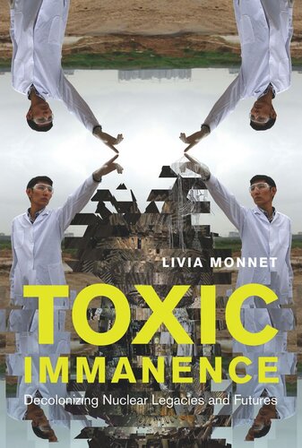 Toxic Immanence Decolonizing Nuclear Legacies And Futures Livia Monnet Editor Magdalena E Stawkowski Editor