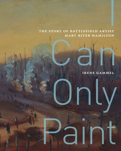 I Can Only Paint The Story Of Battlefield Artist Mary Riter Hamilton Irene Gammel
