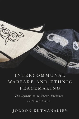 Intercommunal Warfare And Ethnic Peacemaking The Dynamics Of Urban Violence In Central Asia Joldon Kutmanaliev