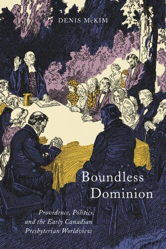 Boundless Dominion Providence Politics And The Early Canadian Presbyterian Worldview Denis Mckim