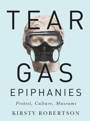 Tear Gas Epiphanies Protest Culture Museums Kirsty Robertson