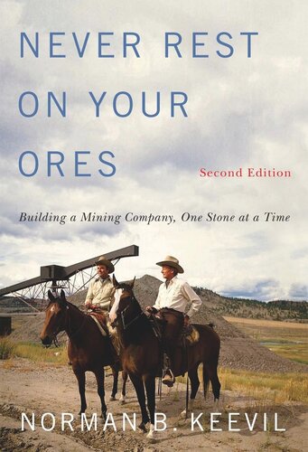 Never Rest On Your Ores Building A Mining Company One Stone At A Time Second Edition Second Edition Norman B Keevil
