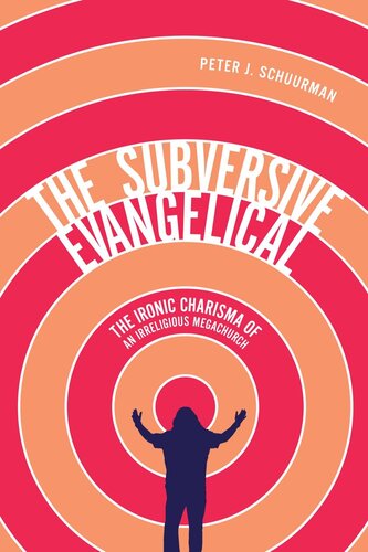 The Subversive Evangelical The Ironic Charisma Of An Irreligious Megachurch Peter J Schuurman