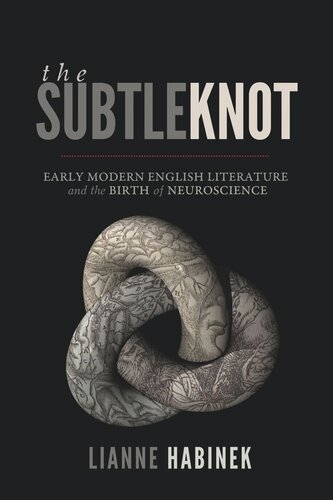 The Subtle Knot Early Modern English Literature And The Birth Of Neuroscience Lianne Habinek