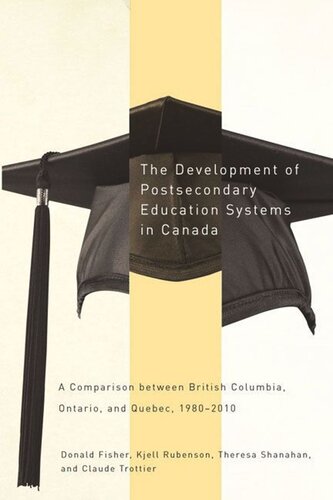 The Development Of Postsecondary Education Systems In Canada A Comparison Between British Columbia Ontario And Qubec 19802010 Donald Fisher Kjell Rubenson Theresa Shanahan Claude Trottier