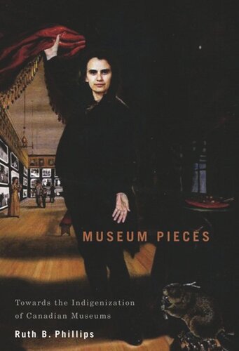 Museum Pieces Toward The Indigenization Of Canadian Museums Ruth B Phillips