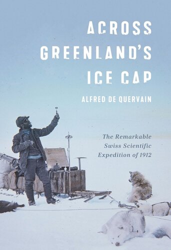Across Greenlands Ice Cap The Remarkable Swiss Scientific Expedition Of 1912 Alfred De Quervain Martin Hood Martin Lthi Andreas Vieli