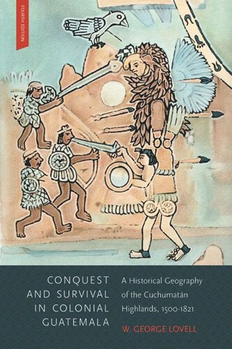Conquest And Survival In Colonial Guatemala Fourth Edition A Historical Geography Of The Cuchumatn Highlands 15001839 Fourth Edition W George Lovell
