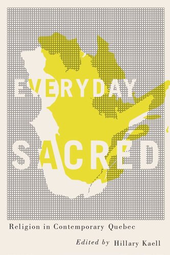 Everyday Sacred Religion In Contemporary Quebec Hillary Kaell Editor