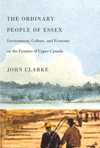 The Ordinary People Of Essex Environment Culture And Economy On The Frontier Of Upper Canada John Clarke