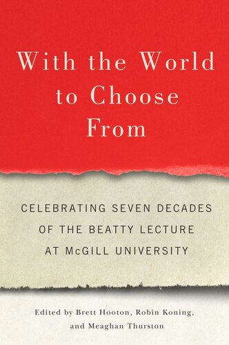 With The World To Choose From Celebrating Seven Decades Of The Beatty Lecture At Mcgill University Brett Hooton Editor Robin Koning Editor Meaghan Thurston Editor Suzanne Fortier Editor