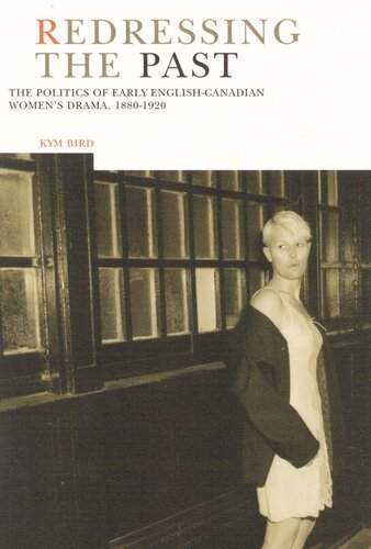 Redressing The Past The Politics Of Early Englishcanadian Womens Drama 18801920 Kym Bird