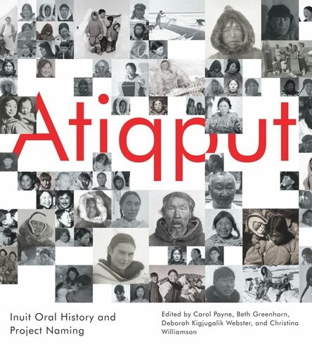 Atiqput Inuit Oral History And Project Naming Carol Payne Editor Beth Greenhorn Editor Deborah Kigjugalik Webster Editor Christina Williamson Editor Jimmy Manning Editor