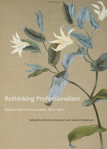 Rethinking Professionalism Women And Art In Canada 18501970 Kristina Huneault Janice Anderson