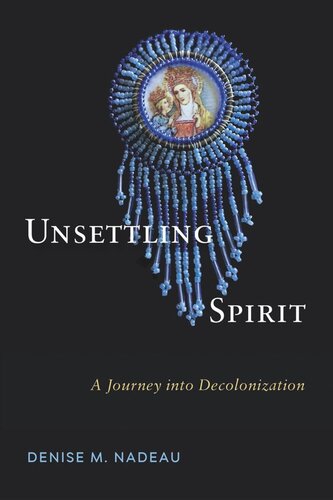 Unsettling Spirit A Journey Into Decolonization Denise M Nadeau