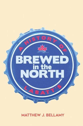 Brewed In The North A History Of Labatts Matthew J Bellamy