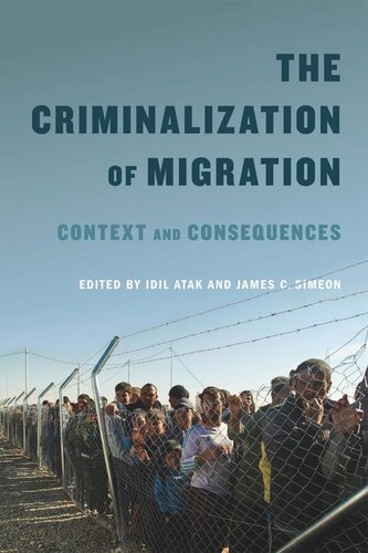 The Criminalization Of Migration Context And Consequences Idil Atak Editor James C Simeon Editor