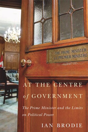 At The Centre Of Government The Prime Minister And The Limits On Political Power Ian Brodie