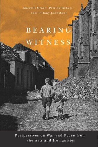 Bearing Witness Perspectives On War And Peace From The Arts And Humanities Sherrill Grace Patrick Imbert Tiffany Johnstone