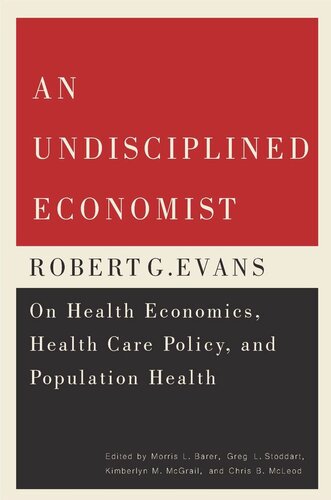 An Undisciplined Economist Robert G Evans On Health Economics Health Care Policy And Population Health Morris L Barer Greg L Stoddart Kimberlyn M Mcgrail Chris B Mcleod