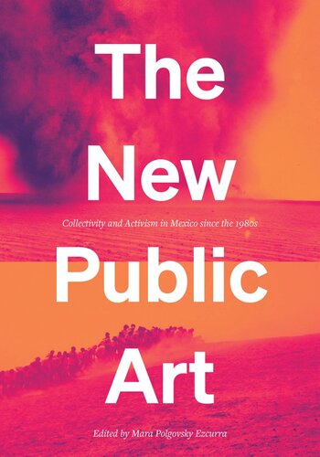 The New Public Art Collectivity And Activism In Mexico Since The 1980s Mara Polgovsky Ezcurra Editor