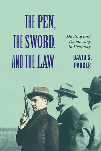 The Pen The Sword And The Law Dueling And Democracy In Uruguay David S Parker