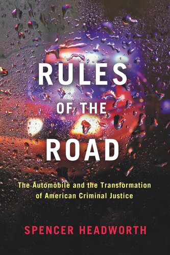 Rules Of The Road The Automobile And The Transformation Of American Criminal Justice Spencer Headworth