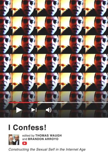 I Confess Constructing The Sexual Self In The Internet Age Thomas Waugh Editor Brandon Arroyo Editor