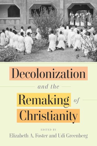 Decolonization And The Remaking Of Christianity Elizabeth A Foster Editor Udi Greenberg Editor