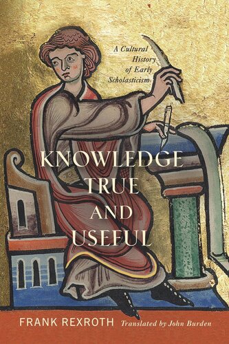 Knowledge True And Useful A Cultural History Of Early Scholasticism Frank Rexroth John Burden